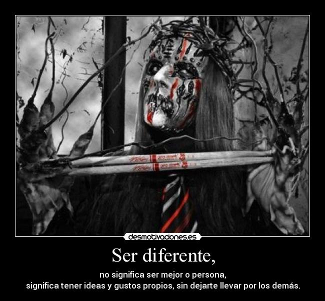 Ser diferente, - no significa ser mejor o persona,
significa tener ideas y gustos propios, sin dejarte llevar por los demás.
