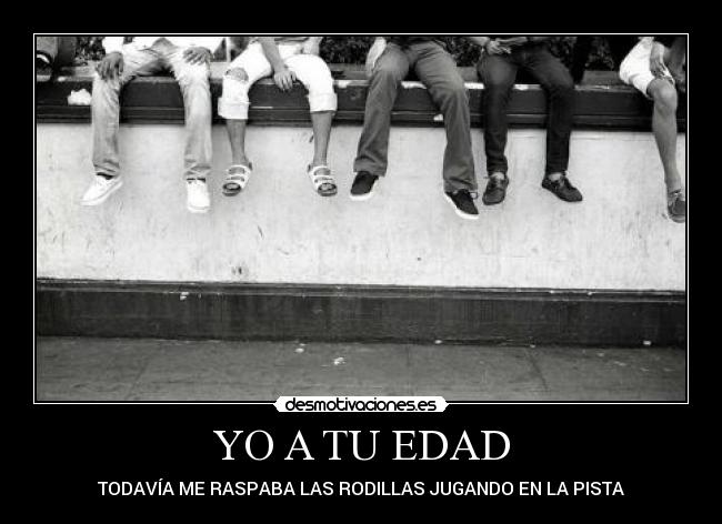YO A TU EDAD - TODAVÍA ME RASPABA LAS RODILLAS JUGANDO EN LA PISTA