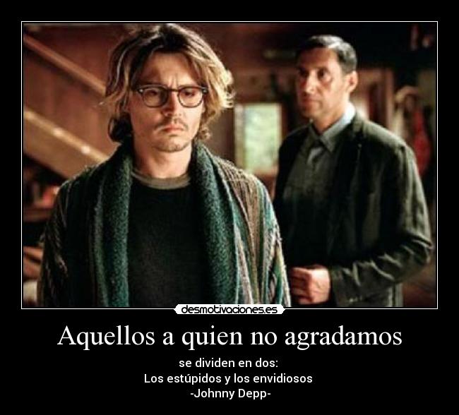 Aquellos a quien no agradamos - se dividen en dos:
Los estúpidos y los envidiosos
-Johnny Depp-