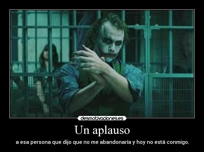Un aplauso - a esa persona que dijo que no me abandonaría y hoy no está conmigo.