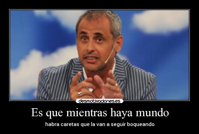 Es que mientras haya mundo - habra caretas que la van a seguir boqueando