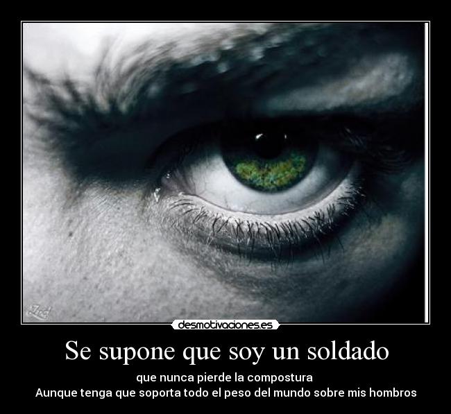 Se supone que soy un soldado - que nunca pierde la compostura
Aunque tenga que soporta todo el peso del mundo sobre mis hombros
