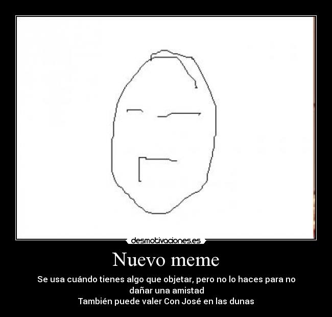 Nuevo meme - Se usa cuándo tienes algo que objetar, pero no lo haces para no dañar una amistad
También puede valer Con José en las dunas