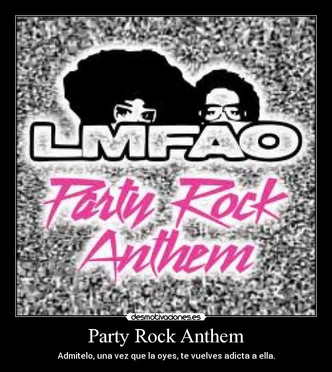 Party Rock Anthem - Admitelo, una vez que la oyes, te vuelves adicta a ella.