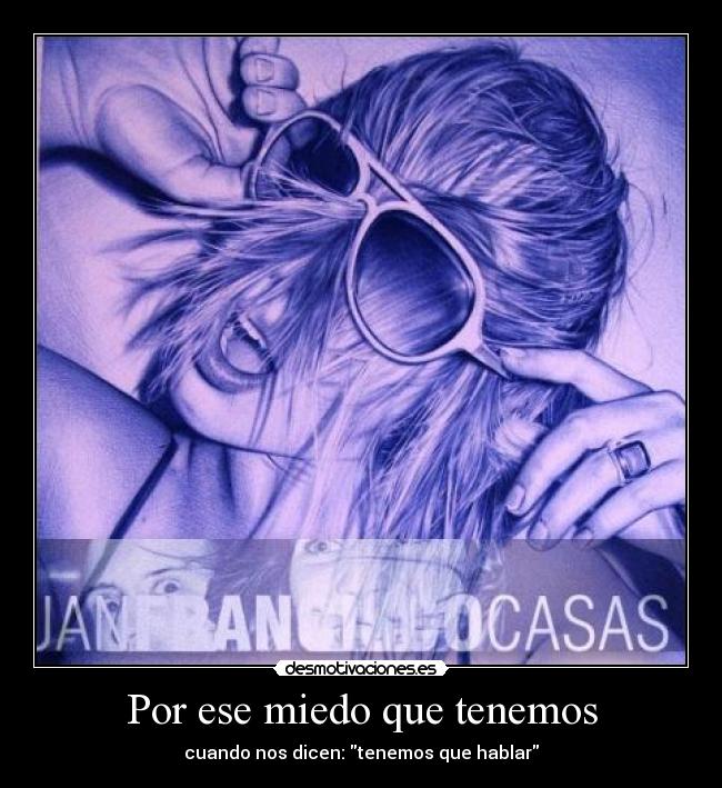 Por ese miedo que tenemos - cuando nos dicen: tenemos que hablar