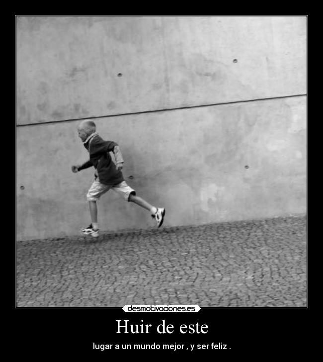 Huir de este - lugar a un mundo mejor , y ser feliz .