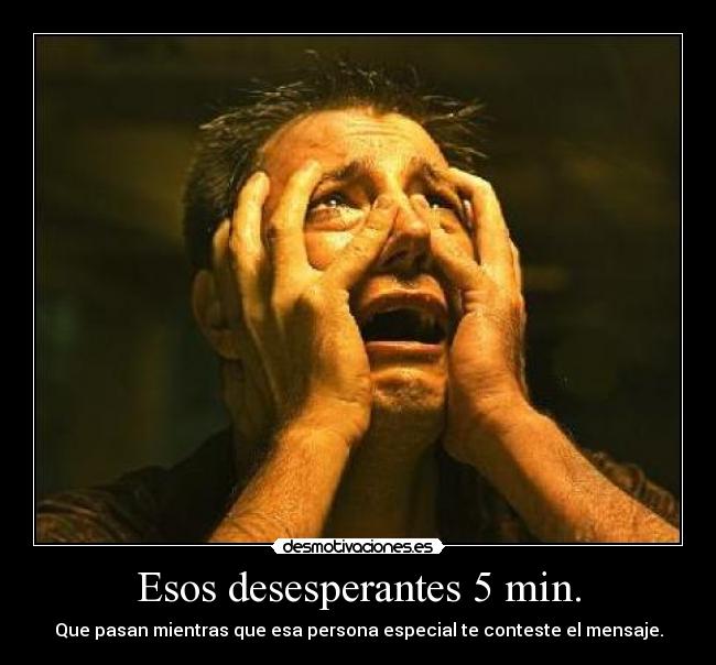 Esos desesperantes 5 min. - Que pasan mientras que esa persona especial te conteste el mensaje.
