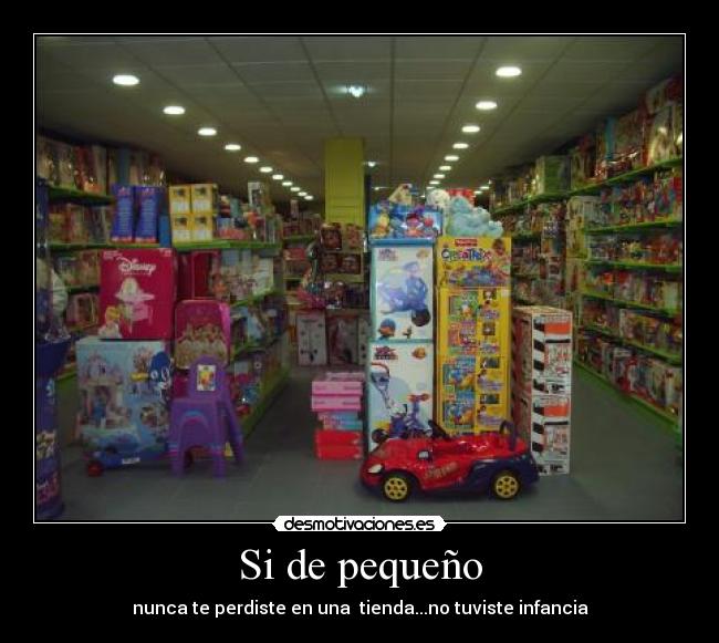 Si de pequeño - nunca te perdiste en una tienda...no tuviste infancia