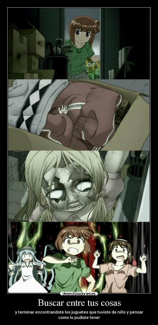 Buscar entre tus cosas - y terminar encontrandote los juguetes que tuviste de niño y pensar
como lo pudiste tener