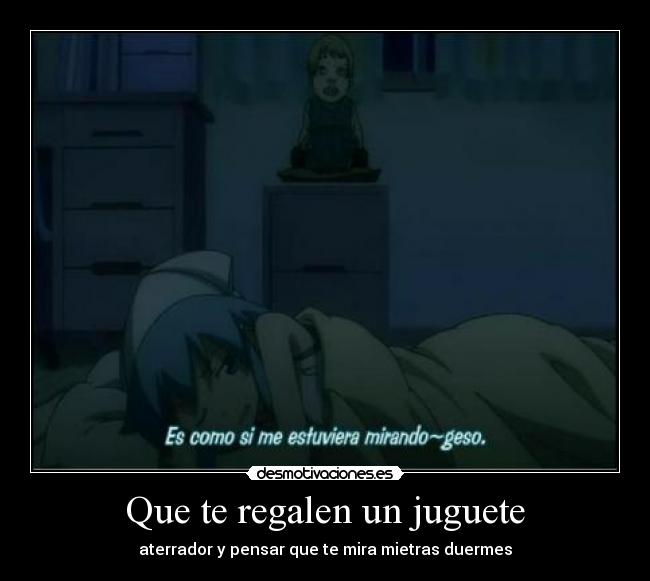 Que te regalen un juguete - aterrador y pensar que te mira mietras duermes