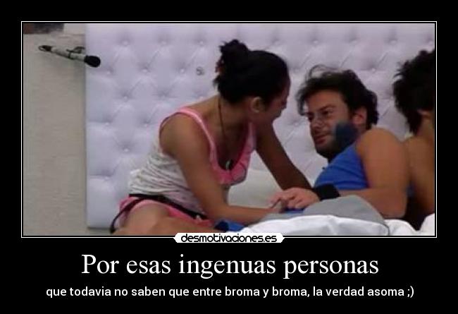 Por esas ingenuas personas - que todavia no saben que entre broma y broma, la verdad asoma ;)