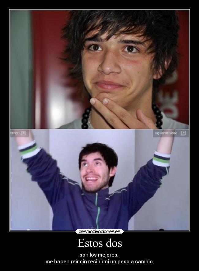 Estos dos - son los mejores, 
me hacen reír sin recibir ni un peso a cambio.