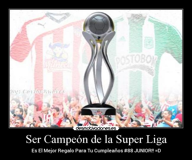 Ser Campeón de la Super Liga - Es El Mejor Regalo Para Tu Cumpleaños #88 JUNIOR!! =D