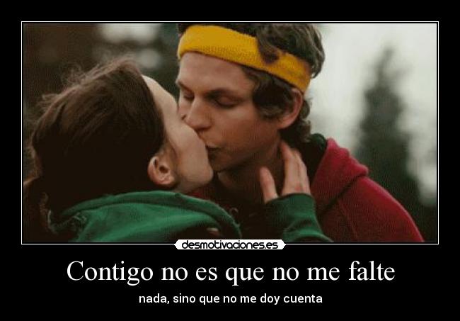 Contigo no es que no me falte - nada, sino que no me doy cuenta