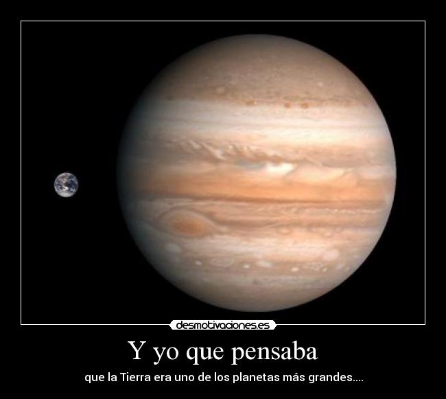 Y yo que pensaba - que la Tierra era uno de los planetas más grandes....