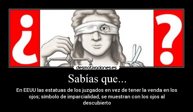 Sabías que... - En EEUU las estatuas de los juzgados en vez de tener la venda en los
ojos; símbolo de imparcialidad, se muestran con los ojos al
descubierto