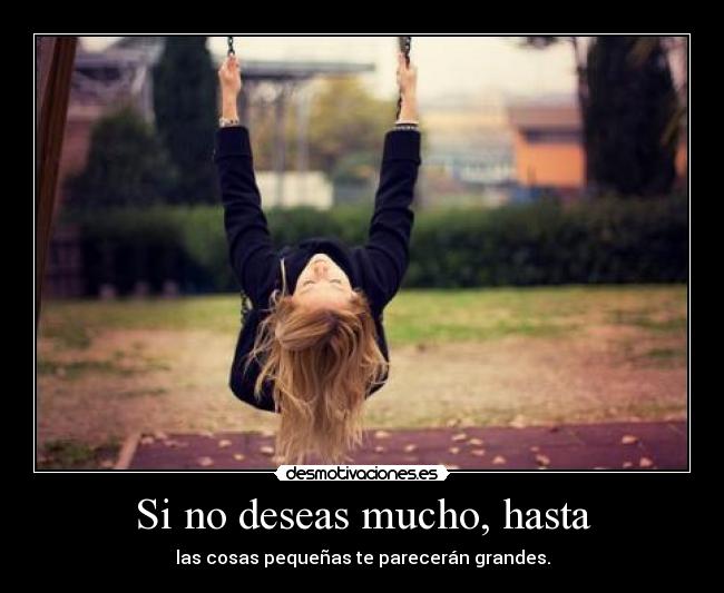 Si no deseas mucho, hasta - las cosas pequeñas te parecerán grandes.