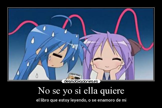 No se yo si ella quiere - el libro que estoy leyendo, o se enamoro de mi