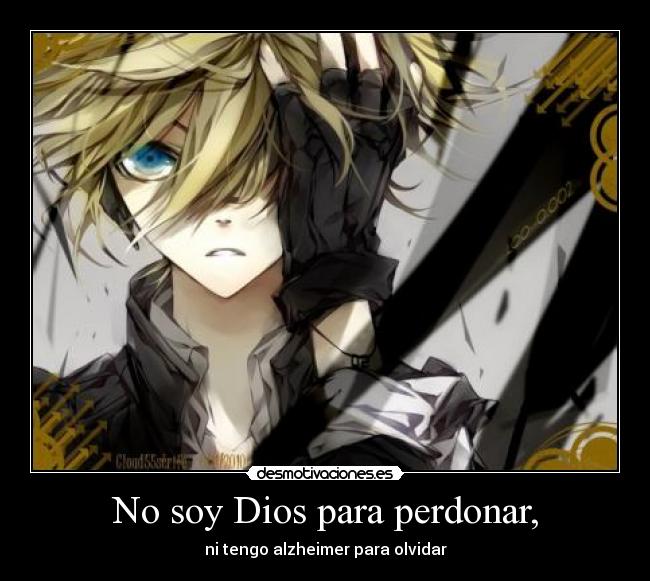 No soy Dios para perdonar, - ni tengo alzheimer para olvidar