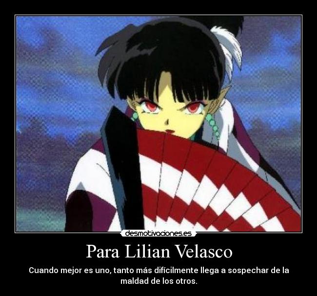 Para Lilian Velasco - Cuando mejor es uno, tanto más difícilmente llega a sospechar de la
maldad de los otros.