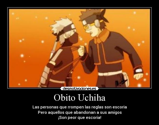 Obito Uchiha - Las personas que rrompen las reglas son escoria
Pero aquellos que abandonan a sus amigos
¡Son peor que escoria!