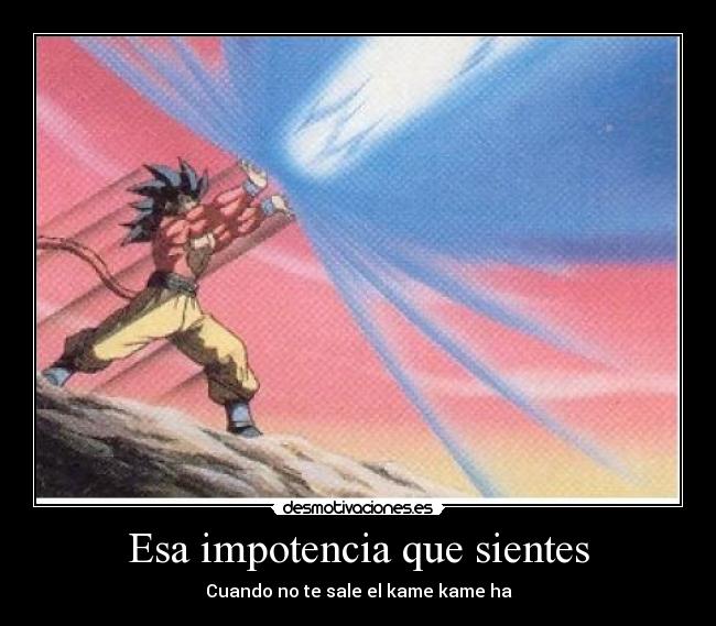Esa impotencia que sientes - Cuando no te sale el kame kame ha