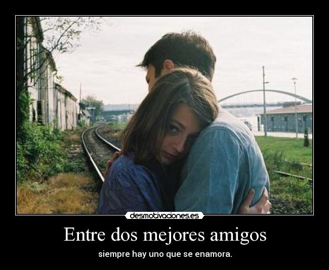 Entre dos mejores amigos - siempre hay uno que se enamora.
