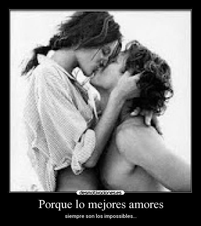 Porque lo mejores amores - siempre son los impossibles...