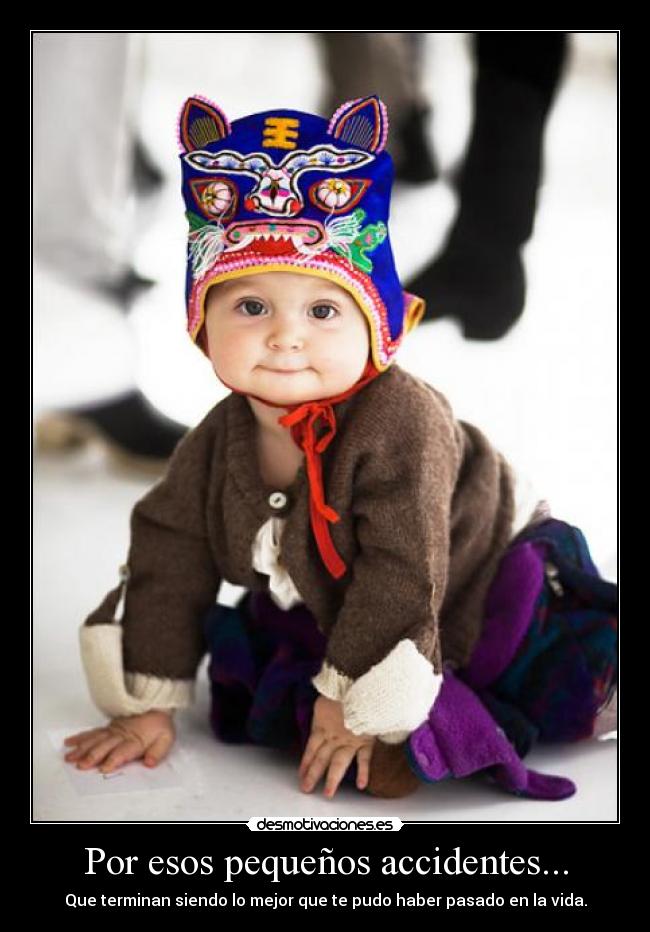 Por esos pequeños accidentes... - Que terminan siendo lo mejor que te pudo haber pasado en la vida.