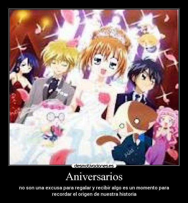 Aniversarios - no son una excusa para regalar y recibir algo es un momento para
recordar el origen de nuestra historia