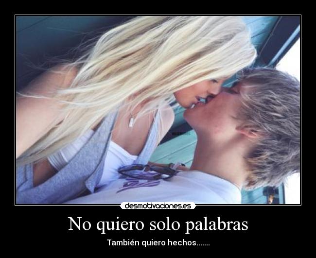 No quiero solo palabras - También quiero hechos.......