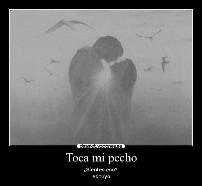 Toca mi pecho - ¿Sientes eso?
es tuyo