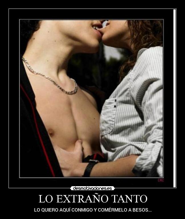 LO EXTRAÑO TANTO - LO QUIERO AQUÍ CONMIGO Y COMÉRMELO A BESOS...