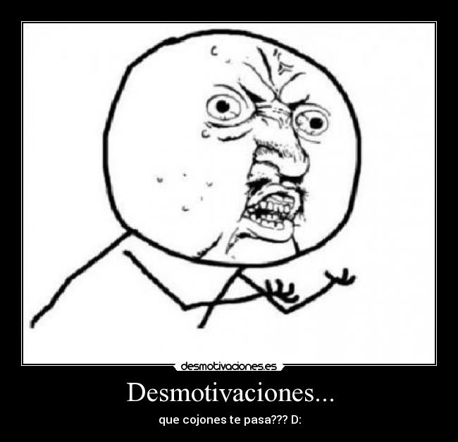 Desmotivaciones... - que cojones te pasa??? D: