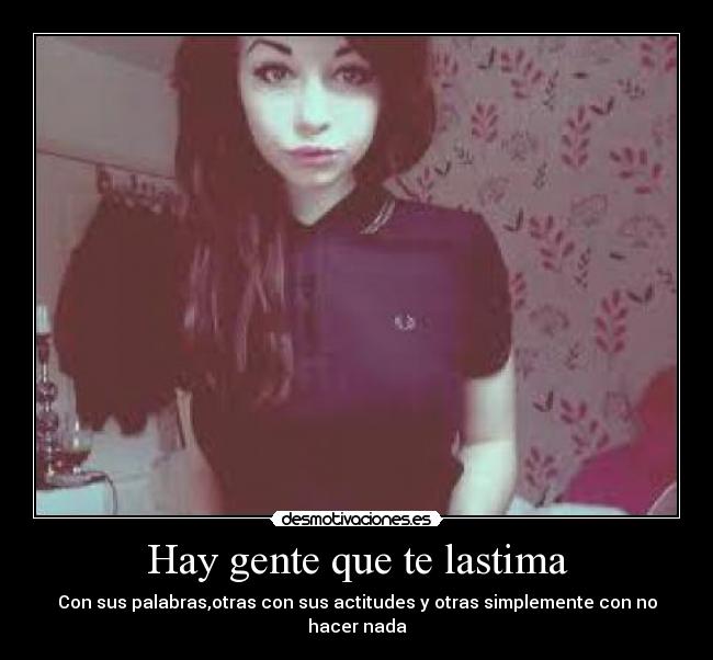 Hay gente que te lastima - Con sus palabras,otras con sus actitudes y otras simplemente con no hacer nada