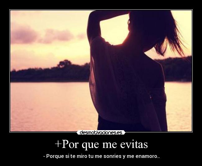 +Por que me evitas - - Porque si te miro tu me sonries y me enamoro..