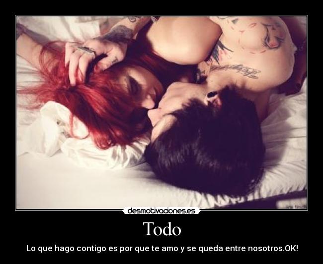 Todo - Lo que hago contigo es por que te amo y se queda entre nosotros.OK!
