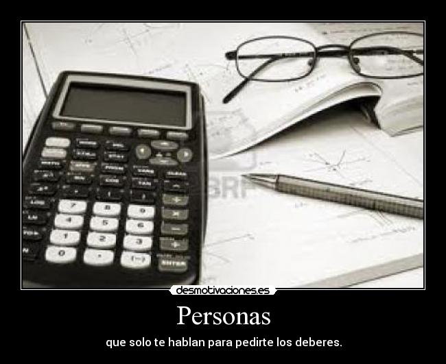 Personas - que solo te hablan para pedirte los deberes.