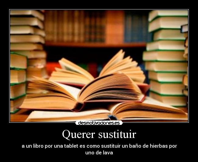 Querer sustituir - a un libro por una tablet es como sustituir un baño de hierbas por uno de lava
