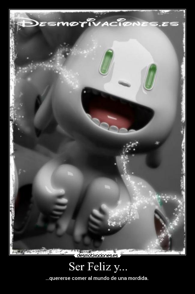 Ser Feliz y... - ...quererse comer al mundo de una mordida. 
♥