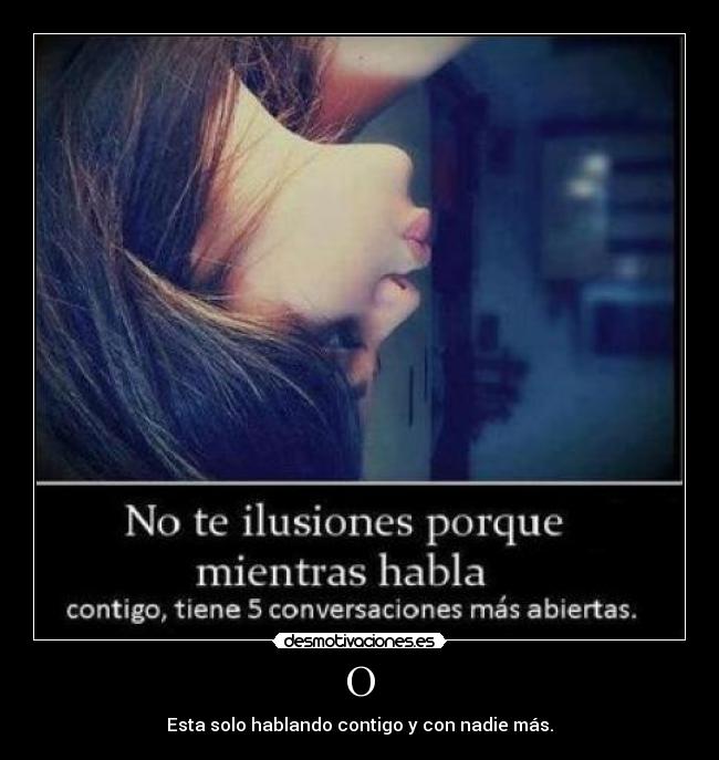 O - Esta solo hablando contigo y con nadie más.