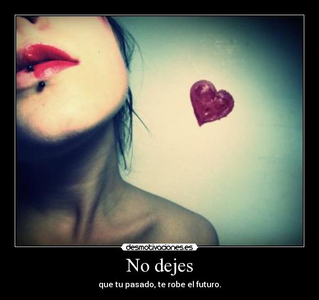 No dejes - que tu pasado, te robe el futuro.