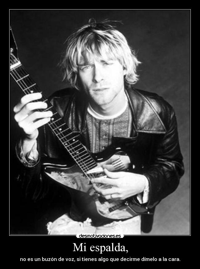 Mi espalda, - no es un buzón de voz, si tienes algo que decirme dímelo a la cara.