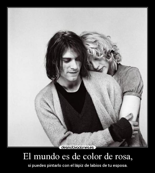El mundo es de color de rosa, - si puedes pintarlo con el lápiz de labios de tu esposa.
