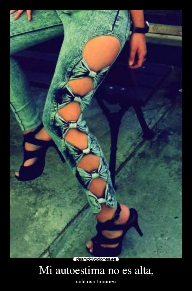 Mi autoestima no es alta, - sólo usa tacones.