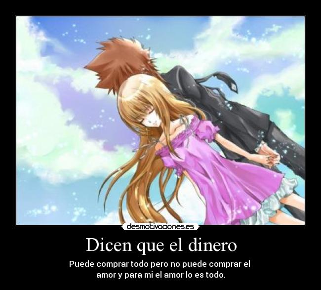 Dicen que el dinero - Puede comprar todo pero no puede comprar el
amor y para mi el amor lo es todo.