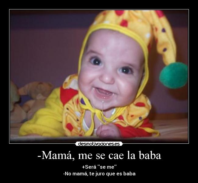 -Mamá, me se cae la baba -