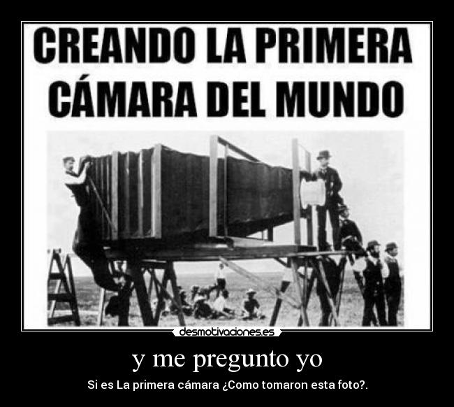 y me pregunto yo - Si es La primera cámara ¿Como tomaron esta foto?.