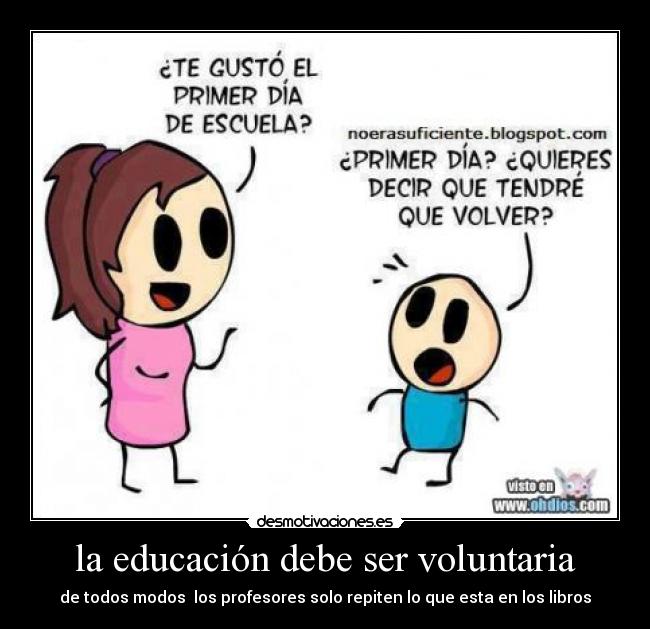 la educación debe ser voluntaria - de todos modos los profesores solo repiten lo que esta en los libros