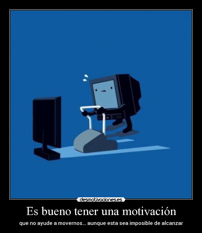 Es bueno tener una motivación - que no ayude a movernos... aunque esta sea imposible de alcanzar